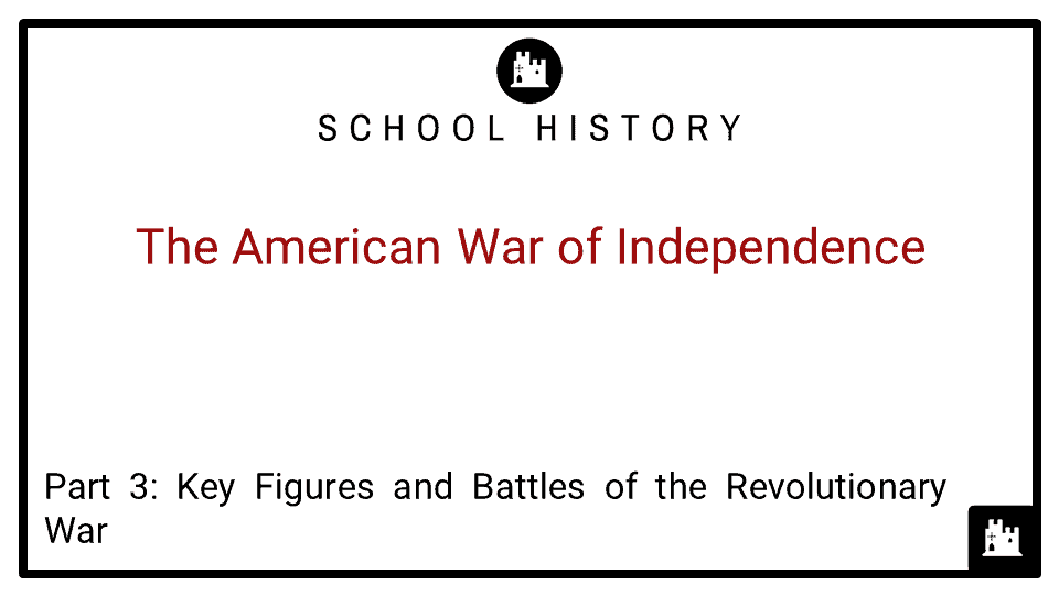 The American War of Independence Course_Part 3_Key Figures and Battles of the Revolutionary War